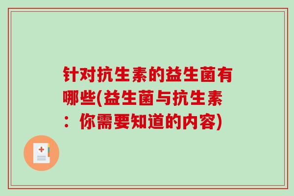 针对抗生素的益生菌有哪些(益生菌与抗生素：你需要知道的内容)