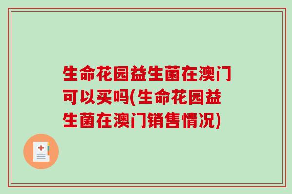生命花园益生菌在澳门可以买吗(生命花园益生菌在澳门销售情况)