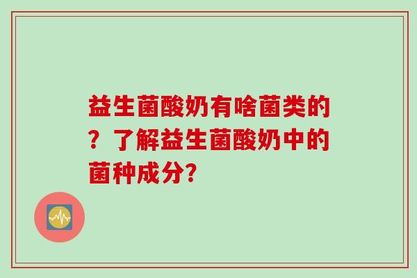 益生菌酸奶有啥菌类的？了解益生菌酸奶中的菌种成分？