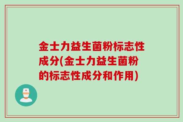 金士力益生菌粉标志性成分(金士力益生菌粉的标志性成分和作用)
