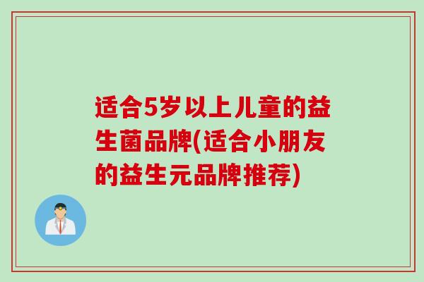 适合5岁以上儿童的益生菌品牌(适合小朋友的益生元品牌推荐)
