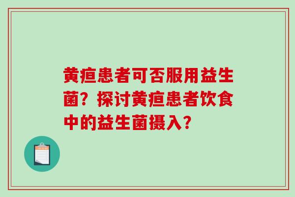 黄疸患者可否服用益生菌？探讨黄疸患者饮食中的益生菌摄入？