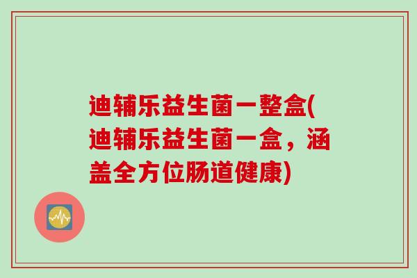 迪辅乐益生菌一整盒(迪辅乐益生菌一盒，涵盖全方位肠道健康)