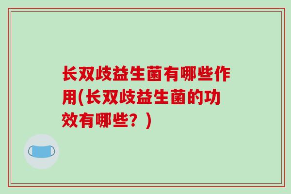 长双歧益生菌有哪些作用(长双歧益生菌的功效有哪些？)