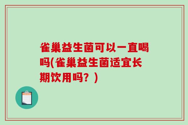 雀巢益生菌可以一直喝吗(雀巢益生菌适宜长期饮用吗？)