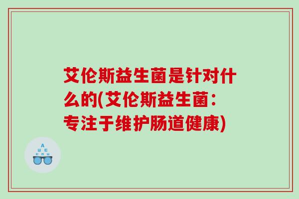 艾伦斯益生菌是针对什么的(艾伦斯益生菌：专注于维护肠道健康)