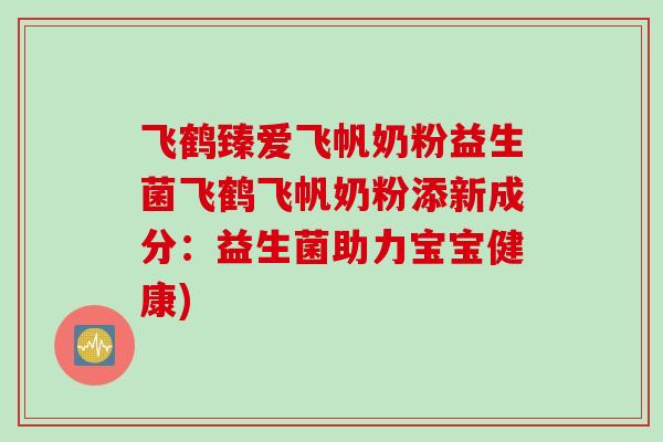 飞鹤臻爱飞帆奶粉益生菌飞鹤飞帆奶粉添新成分：益生菌助力宝宝健康)