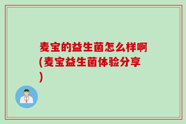 麦宝的益生菌怎么样啊(麦宝益生菌体验分享)