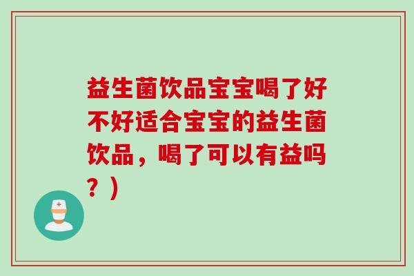 益生菌饮品宝宝喝了好不好适合宝宝的益生菌饮品，喝了可以有益吗？)
