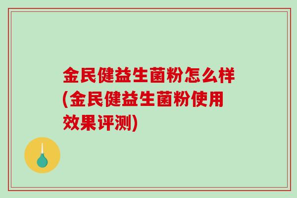 金民健益生菌粉怎么样(金民健益生菌粉使用效果评测)