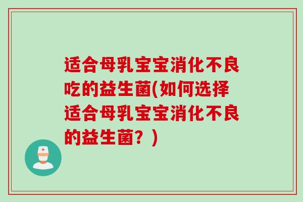 适合母乳宝宝消化不良吃的益生菌(如何选择适合母乳宝宝消化不良的益生菌？)