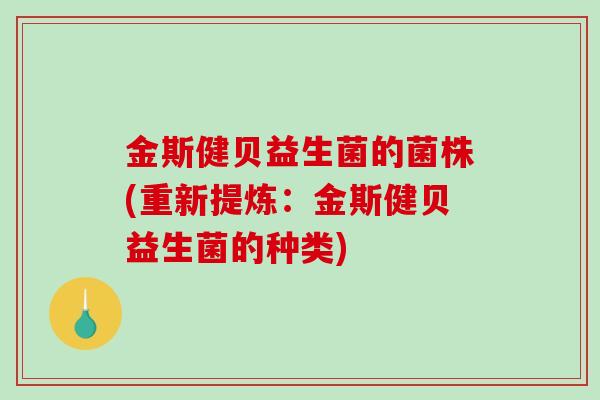 金斯健贝益生菌的菌株(重新提炼：金斯健贝益生菌的种类)