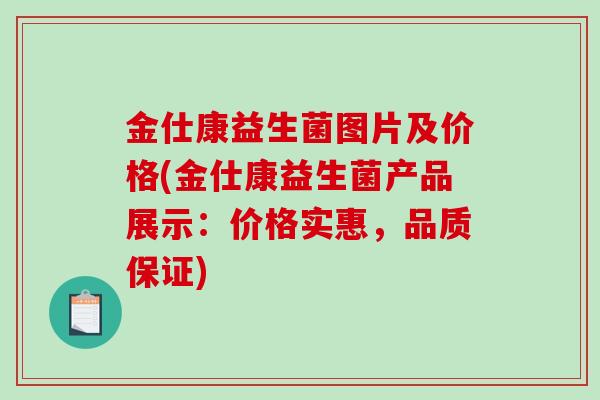 金仕康益生菌图片及价格(金仕康益生菌产品展示：价格实惠，品质保证)