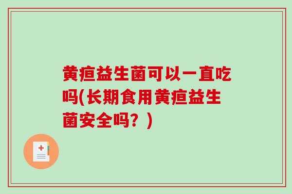 黄疸益生菌可以一直吃吗(长期食用黄疸益生菌安全吗？)