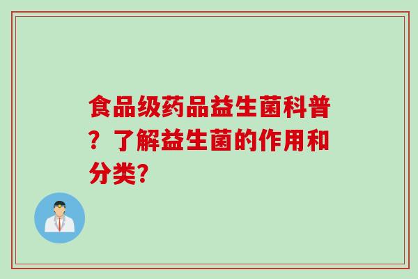 食品级药品益生菌科普？了解益生菌的作用和分类？