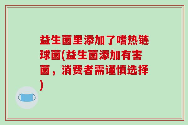 益生菌里添加了嗜热链球菌(益生菌添加有害菌，消费者需谨慎选择)