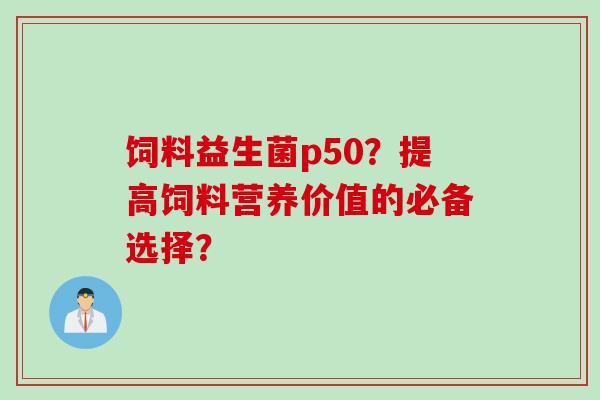 饲料益生菌p50？提高饲料营养价值的必备选择？