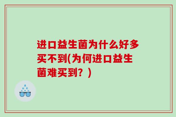 进口益生菌为什么好多买不到(为何进口益生菌难买到？)
