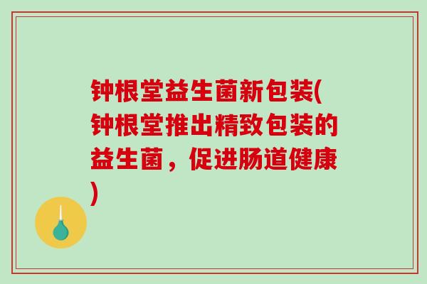 钟根堂益生菌新包装(钟根堂推出精致包装的益生菌，促进肠道健康)