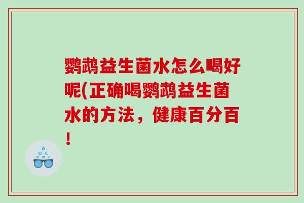 鹦鹉益生菌水怎么喝好呢(正确喝鹦鹉益生菌水的方法，健康百分百！