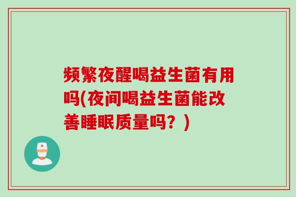 频繁夜醒喝益生菌有用吗(夜间喝益生菌能改善睡眠质量吗？)