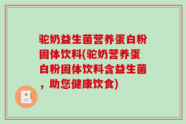 驼奶益生菌营养蛋白粉固体饮料(驼奶营养蛋白粉固体饮料含益生菌,助您健康饮食) 驼奶益生菌营养蛋白粉固体饮料(驼奶营养蛋白粉固体饮料含益生菌,助您健康饮食)