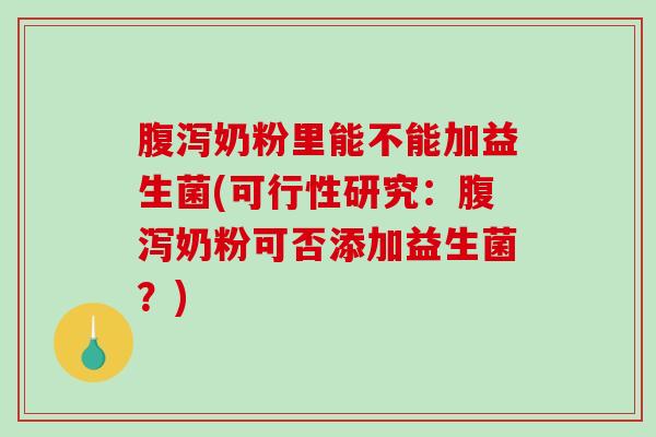 腹泻奶粉里能不能加益生菌(可行性研究：腹泻奶粉可否添加益生菌？)