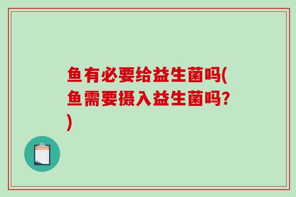 鱼有必要给益生菌吗(鱼需要摄入益生菌吗？)
