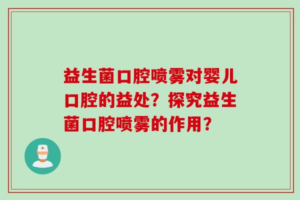 益生菌口腔喷雾对婴儿口腔的益处？探究益生菌口腔喷雾的作用？
