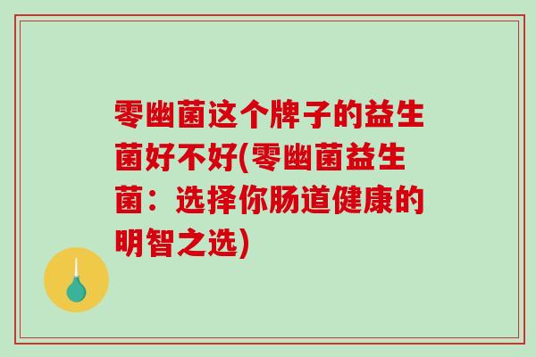 零幽菌这个牌子的益生菌好不好(零幽菌益生菌：选择你肠道健康的明智之选)