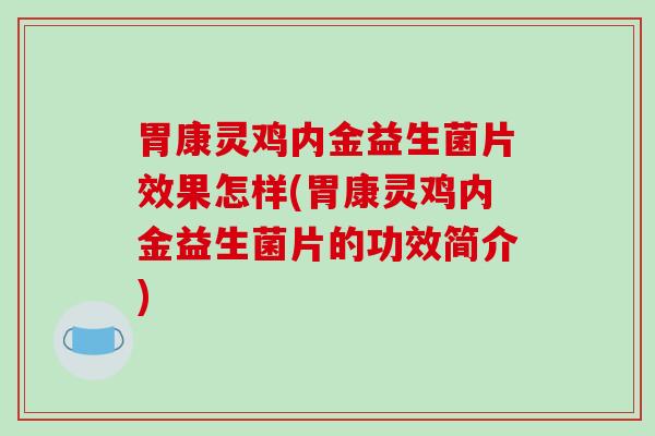 胃康灵鸡内金益生菌片效果怎样(胃康灵鸡内金益生菌片的功效简介)