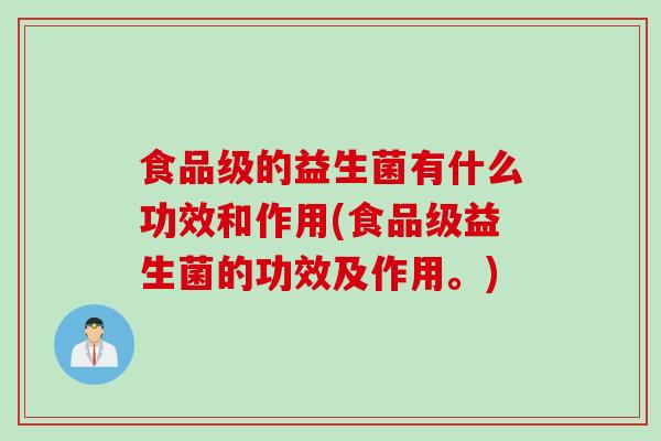 食品级的益生菌有什么功效和作用(食品级益生菌的功效及作用。)