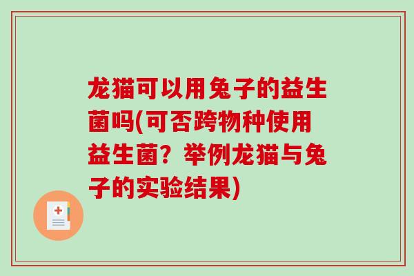 龙猫可以用兔子的益生菌吗(可否跨物种使用益生菌？举例龙猫与兔子的实验结果)