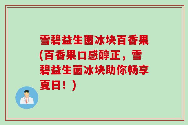 雪碧益生菌冰块百香果(百香果口感醇正，雪碧益生菌冰块助你畅享夏日！)