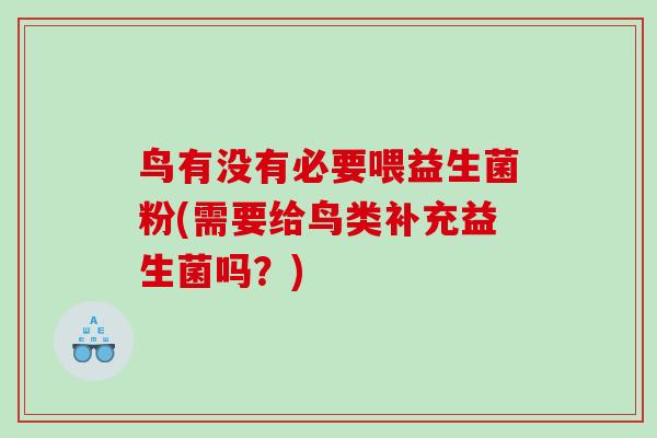 鸟有没有必要喂益生菌粉(需要给鸟类补充益生菌吗？)