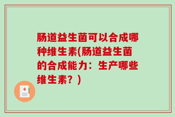 肠道益生菌可以合成哪种维生素(肠道益生菌的合成能力：生产哪些维生素？)