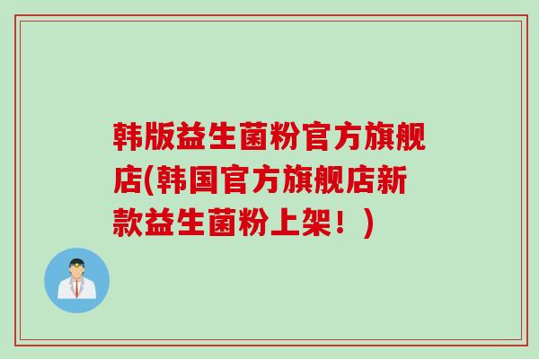 韩版益生菌粉官方旗舰店(韩国官方旗舰店新款益生菌粉上架！)
