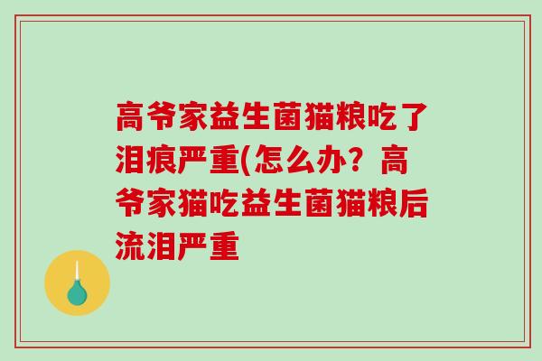 高爷家益生菌猫粮吃了泪痕严重(怎么办？高爷家猫吃益生菌猫粮后流泪严重