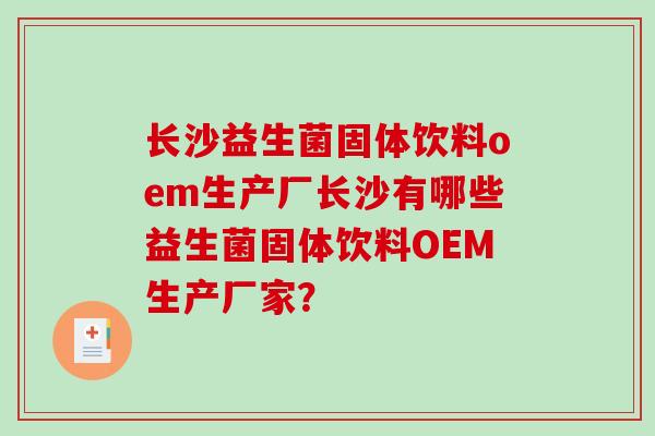 长沙益生菌固体饮料oem生产厂长沙有哪些益生菌固体饮料OEM生产厂家？