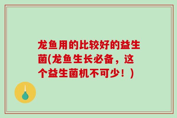 龙鱼用的比较好的益生菌(龙鱼生长必备，这个益生菌机不可少！)