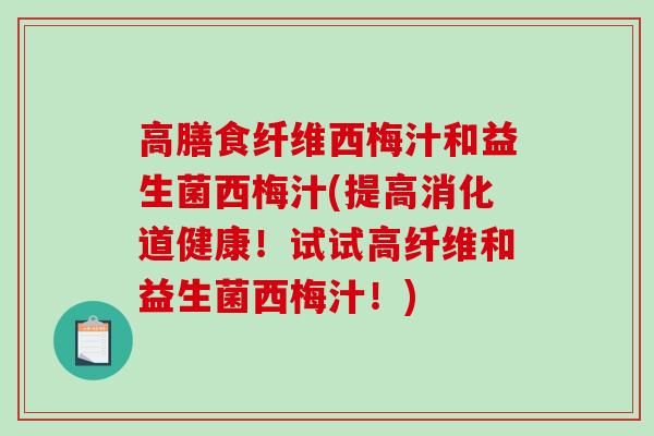高膳食纤维西梅汁和益生菌西梅汁(提高消化道健康！试试高纤维和益生菌西梅汁！)