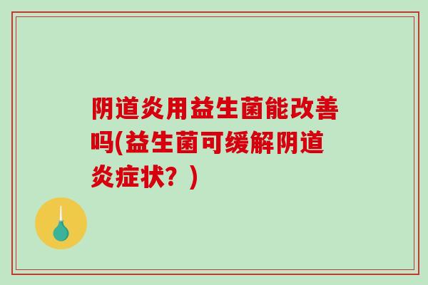 炎用益生菌能改善吗(益生菌可缓解状？)