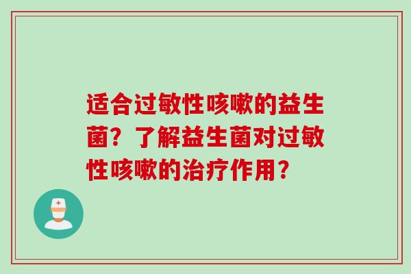 适合过敏性咳嗽的益生菌？了解益生菌对过敏性咳嗽的治疗作用？