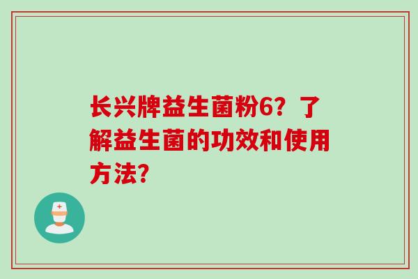 长兴牌益生菌粉6？了解益生菌的功效和使用方法？