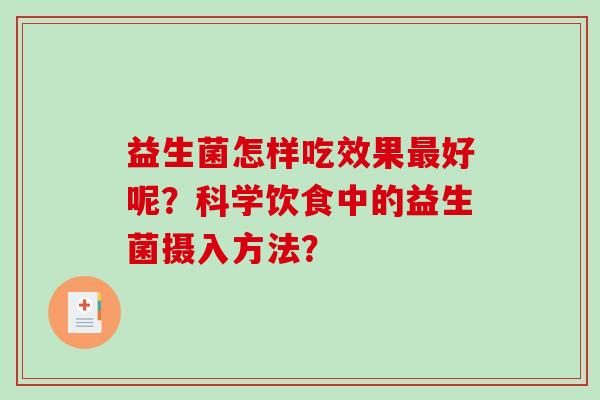 益生菌怎样吃效果最好呢？科学饮食中的益生菌摄入方法？