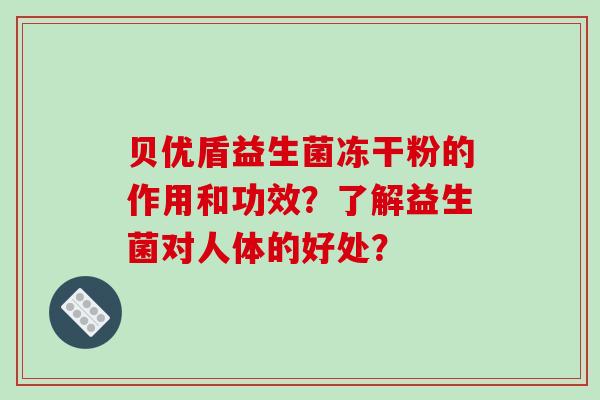 贝优盾益生菌冻干粉的作用和功效？了解益生菌对人体的好处？