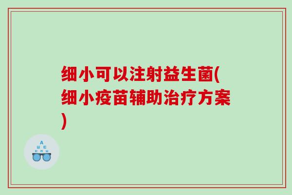 细小可以注射益生菌(细小疫苗辅助治疗方案)