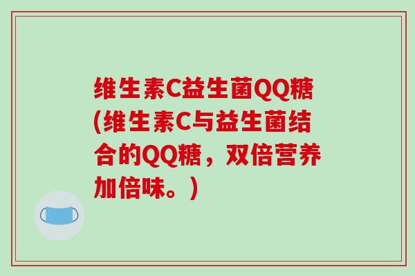 维生素C益生菌QQ糖(维生素C与益生菌结合的QQ糖,双倍营养加倍味。) 维生素C益生菌QQ糖(维生素C与益生菌结合的QQ糖,双倍营养加倍味。)