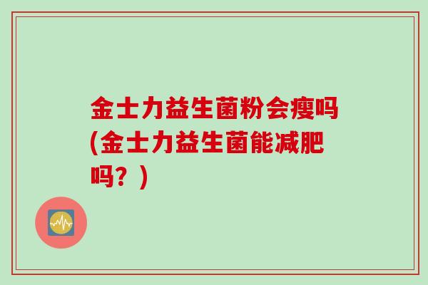 金士力益生菌粉会瘦吗(金士力益生菌能减肥吗？)