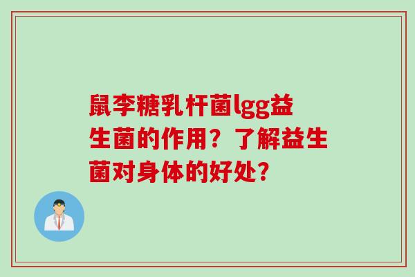 鼠李糖乳杆菌lgg益生菌的作用？了解益生菌对身体的好处？